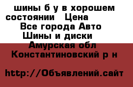 шины б/у в хорошем состоянии › Цена ­ 2 000 - Все города Авто » Шины и диски   . Амурская обл.,Константиновский р-н